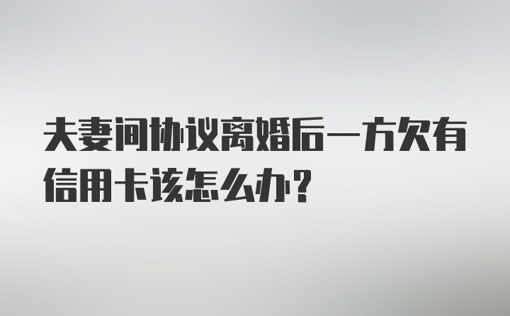 夫妻间协议离婚后一方欠有信用卡该怎么办？