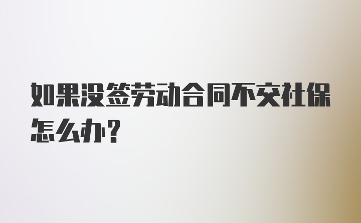 如果没签劳动合同不交社保怎么办？