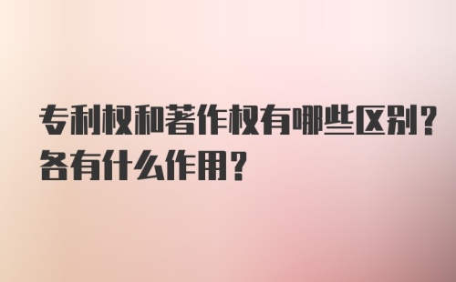 专利权和著作权有哪些区别？各有什么作用？