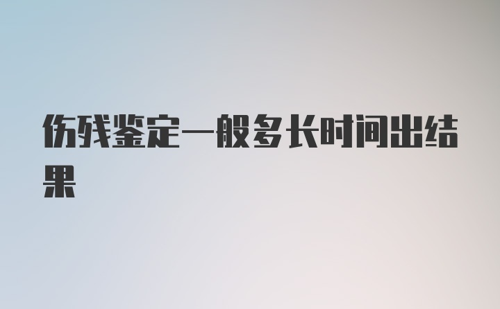 伤残鉴定一般多长时间出结果