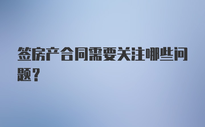 签房产合同需要关注哪些问题？