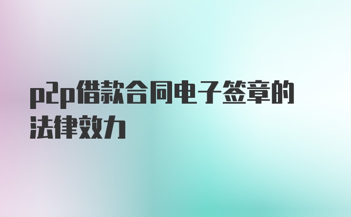 p2p借款合同电子签章的法律效力