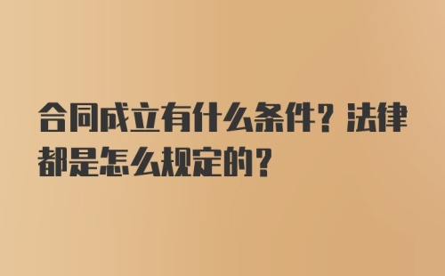 合同成立有什么条件？法律都是怎么规定的？