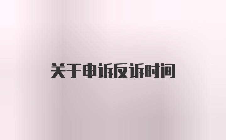 关于申诉反诉时间