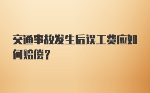 交通事故发生后误工费应如何赔偿？