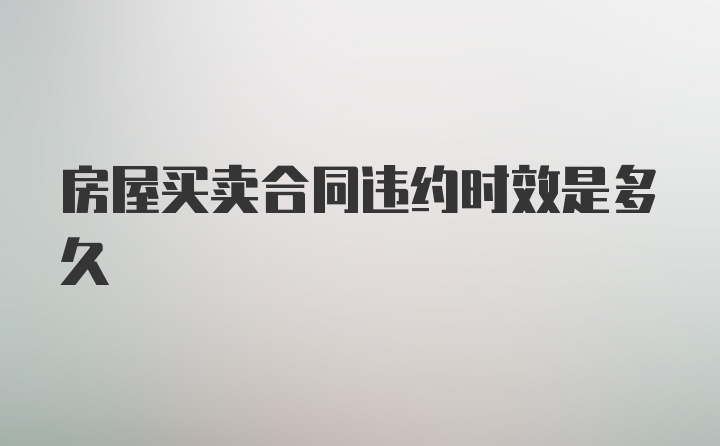 房屋买卖合同违约时效是多久