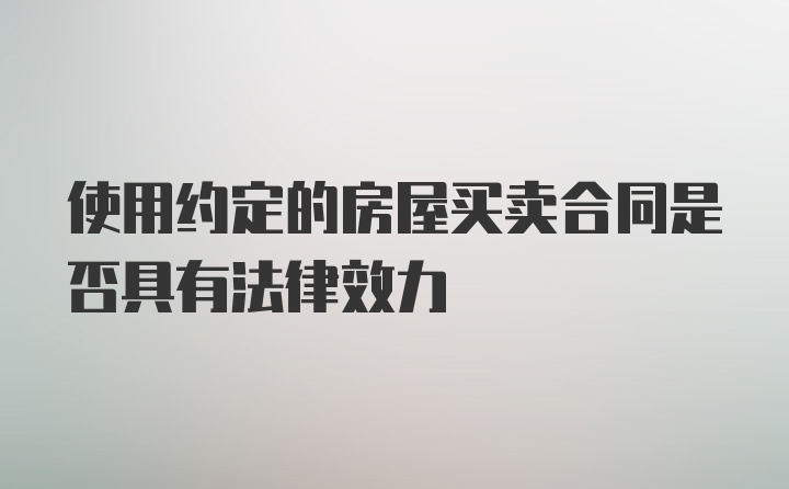 使用约定的房屋买卖合同是否具有法律效力