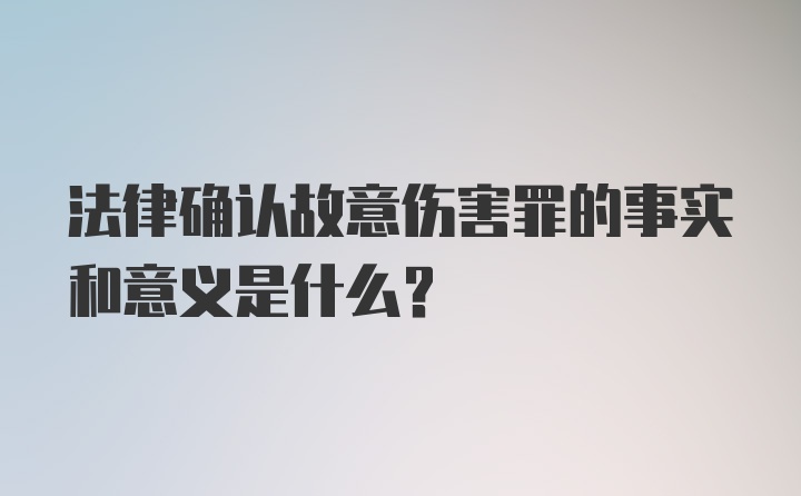 法律确认故意伤害罪的事实和意义是什么？