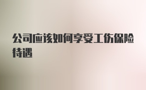 公司应该如何享受工伤保险待遇