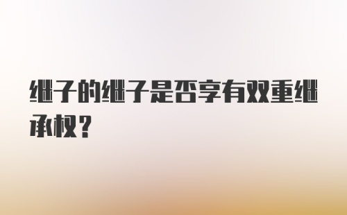 继子的继子是否享有双重继承权?