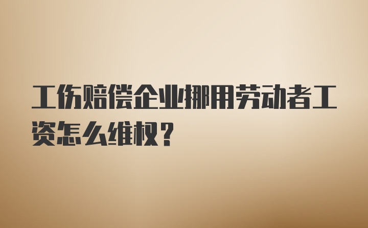 工伤赔偿企业挪用劳动者工资怎么维权？