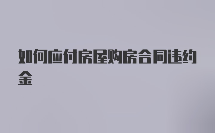 如何应付房屋购房合同违约金