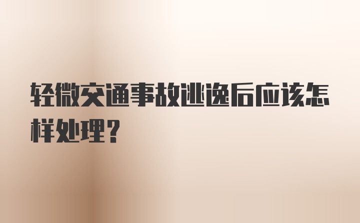 轻微交通事故逃逸后应该怎样处理？