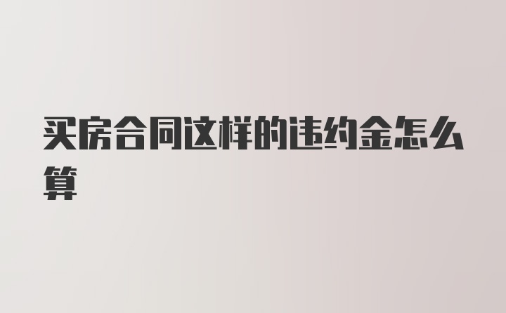 买房合同这样的违约金怎么算