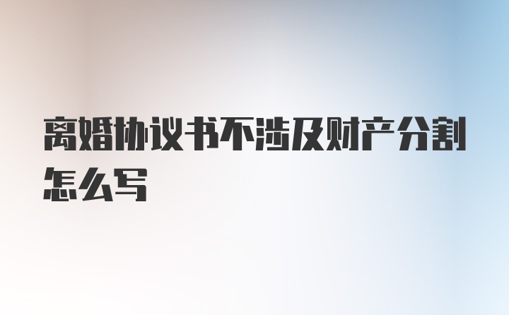 离婚协议书不涉及财产分割怎么写