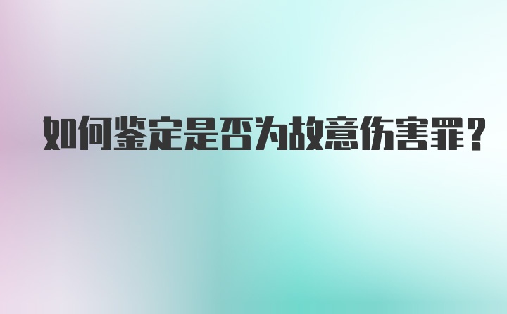 如何鉴定是否为故意伤害罪？