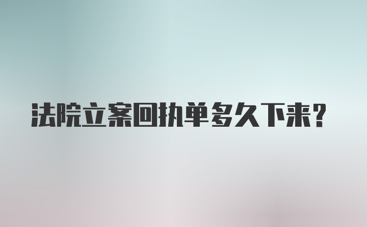 法院立案回执单多久下来？