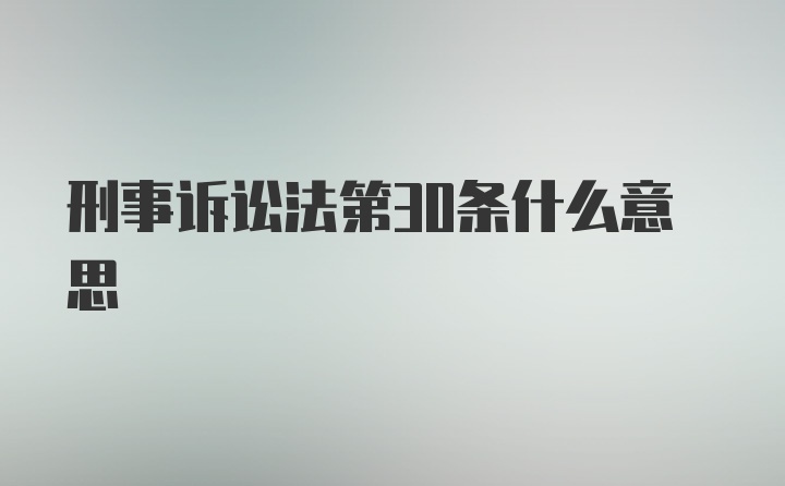 刑事诉讼法第30条什么意思