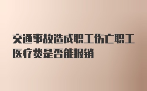 交通事故造成职工伤亡职工医疗费是否能报销