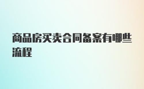 商品房买卖合同备案有哪些流程