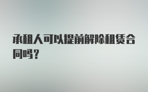 承租人可以提前解除租赁合同吗？