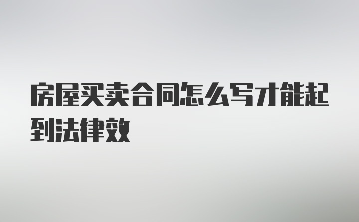 房屋买卖合同怎么写才能起到法律效