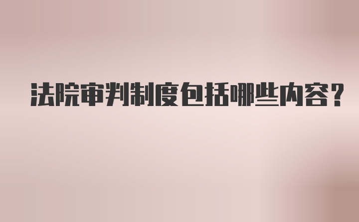 法院审判制度包括哪些内容？