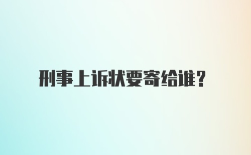 刑事上诉状要寄给谁？