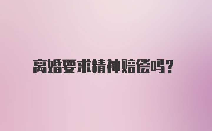 离婚要求精神赔偿吗?