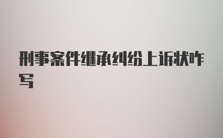 刑事案件继承纠纷上诉状咋写