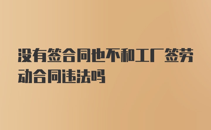 没有签合同也不和工厂签劳动合同违法吗