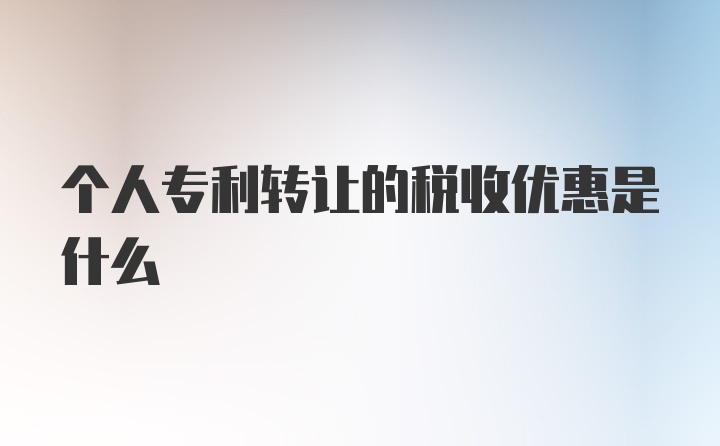 个人专利转让的税收优惠是什么