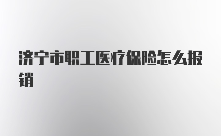 济宁市职工医疗保险怎么报销