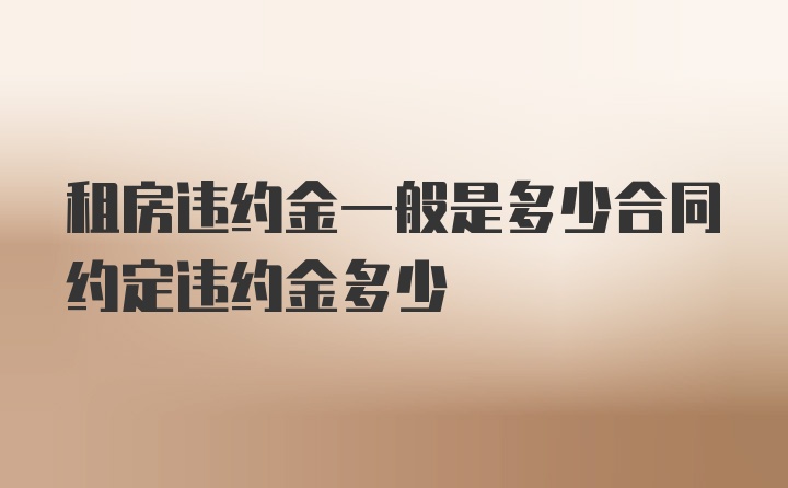 租房违约金一般是多少合同约定违约金多少