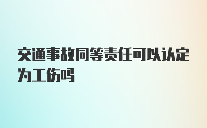 交通事故同等责任可以认定为工伤吗