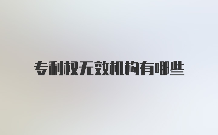 专利权无效机构有哪些