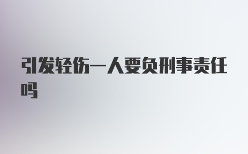 引发轻伤一人要负刑事责任吗