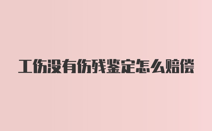 工伤没有伤残鉴定怎么赔偿