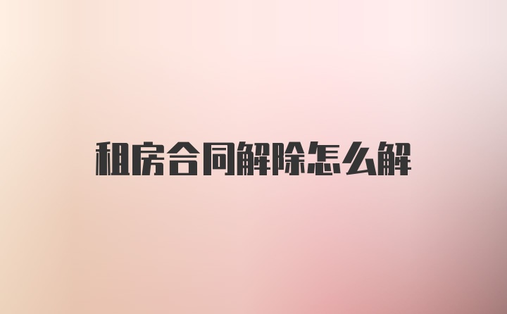 租房合同解除怎么解