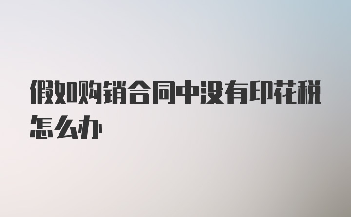 假如购销合同中没有印花税怎么办