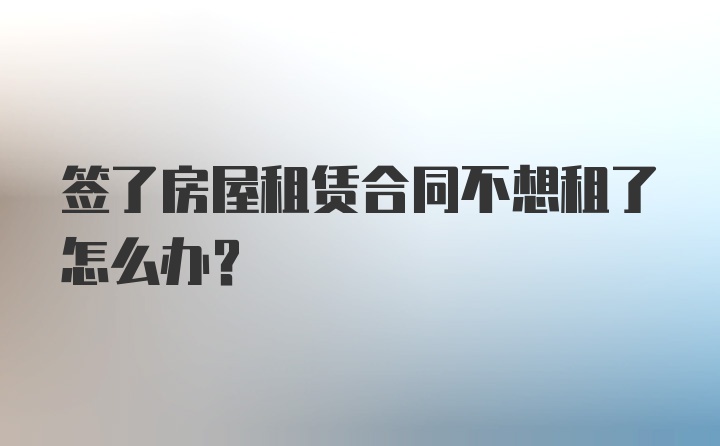 签了房屋租赁合同不想租了怎么办?