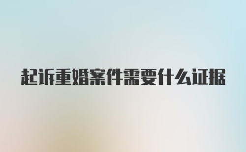 起诉重婚案件需要什么证据