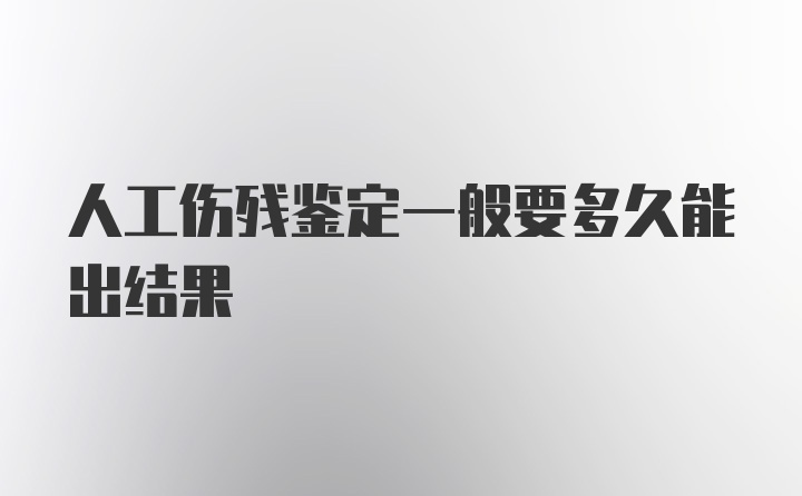 人工伤残鉴定一般要多久能出结果