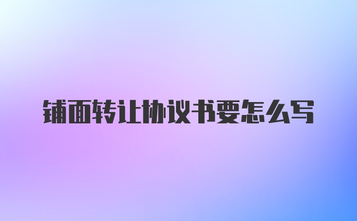 铺面转让协议书要怎么写