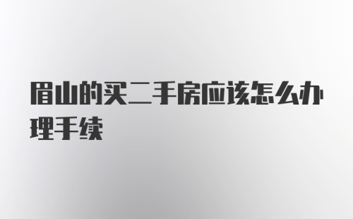 眉山的买二手房应该怎么办理手续