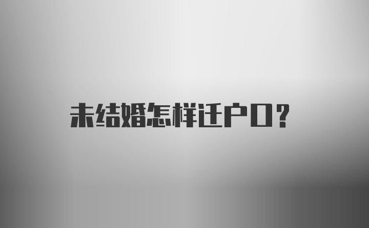 未结婚怎样迁户口？