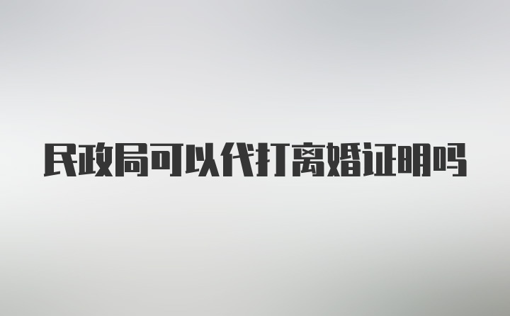 民政局可以代打离婚证明吗