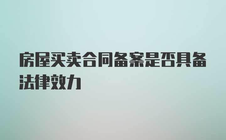 房屋买卖合同备案是否具备法律效力