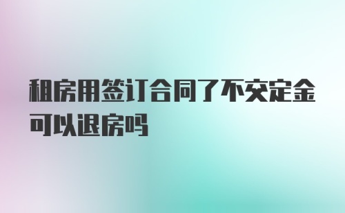 租房用签订合同了不交定金可以退房吗