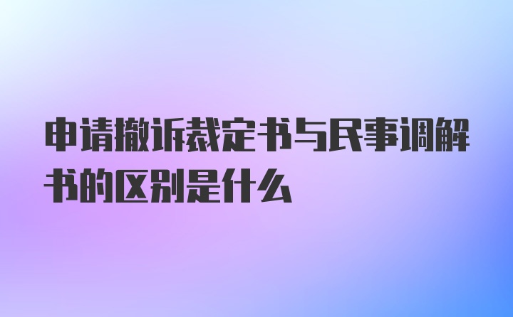 申请撤诉裁定书与民事调解书的区别是什么